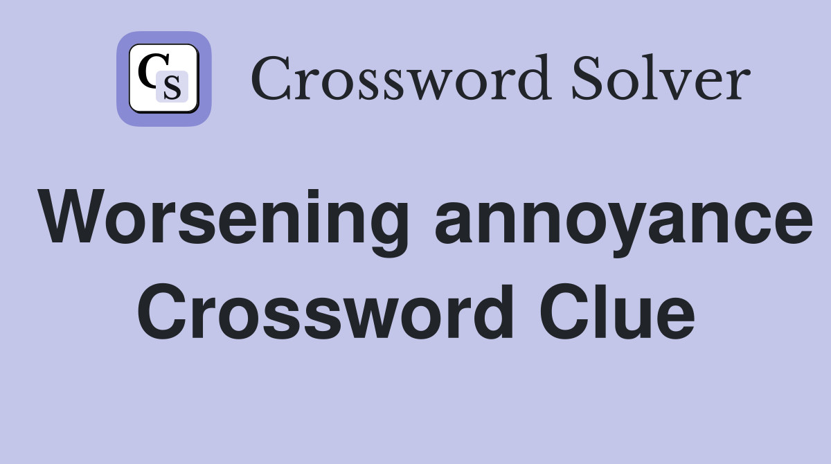 Worsening annoyance Crossword Clue
