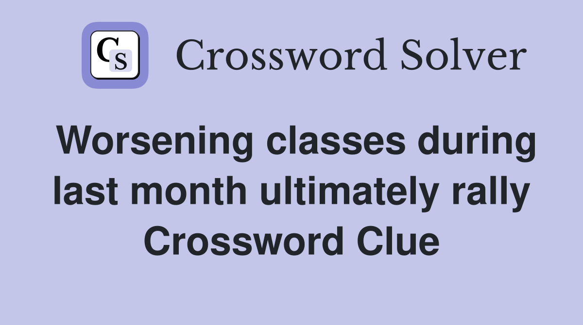 Worsening classes during last month ultimately rally Crossword Clue