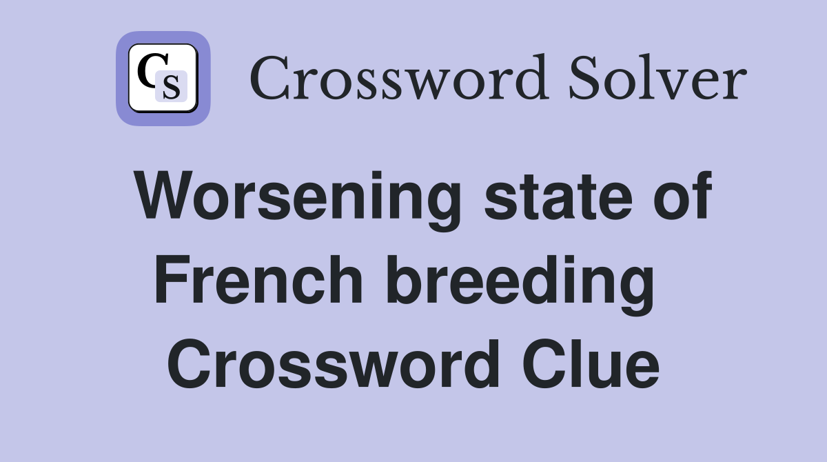 Worsening state of French breeding  Crossword Clue
