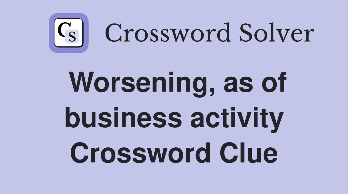 Worsening, as of business activity Crossword Clue