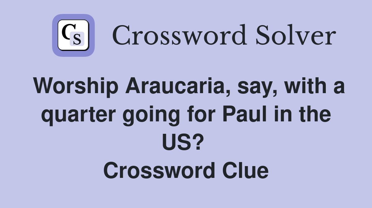 Worship Araucaria, say, with a quarter going for Paul in the US?  Crossword Clue