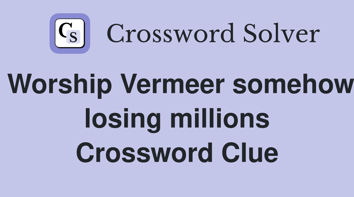Worship Vermeer somehow losing millions Crossword Clue