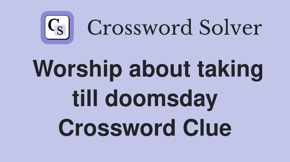 Worship about taking till doomsday Crossword Clue