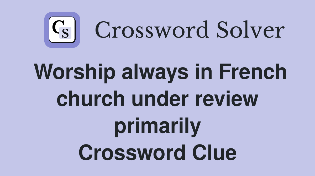 Worship always in French church under review primarily Crossword Clue