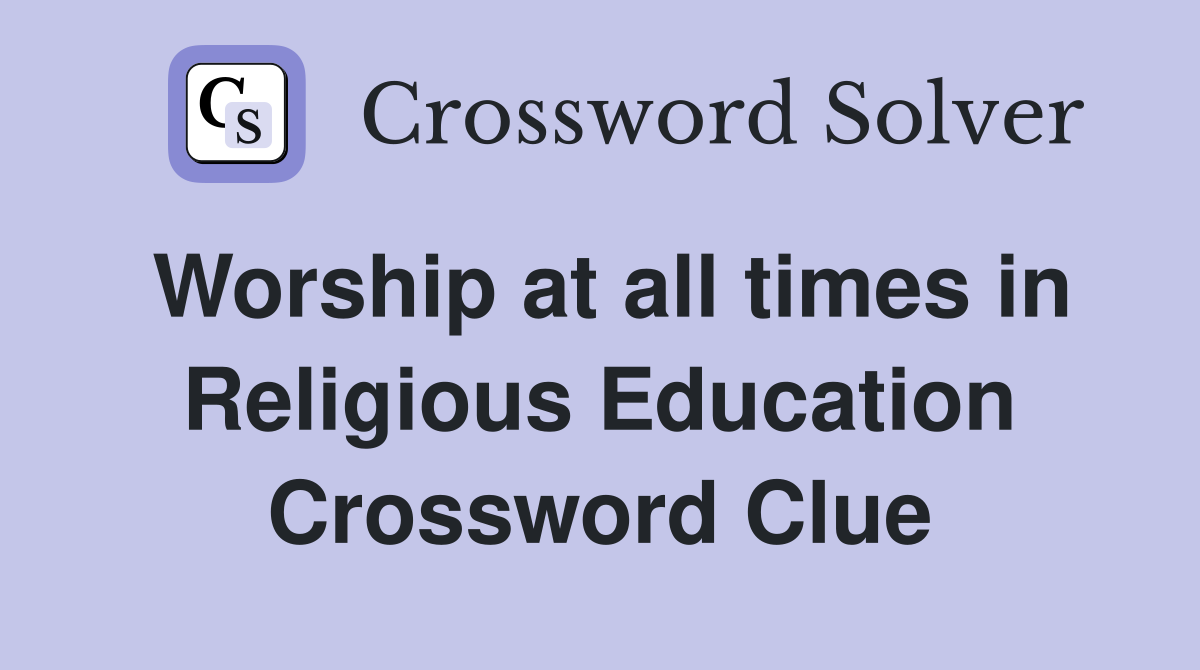 Worship at all times in Religious Education Crossword Clue