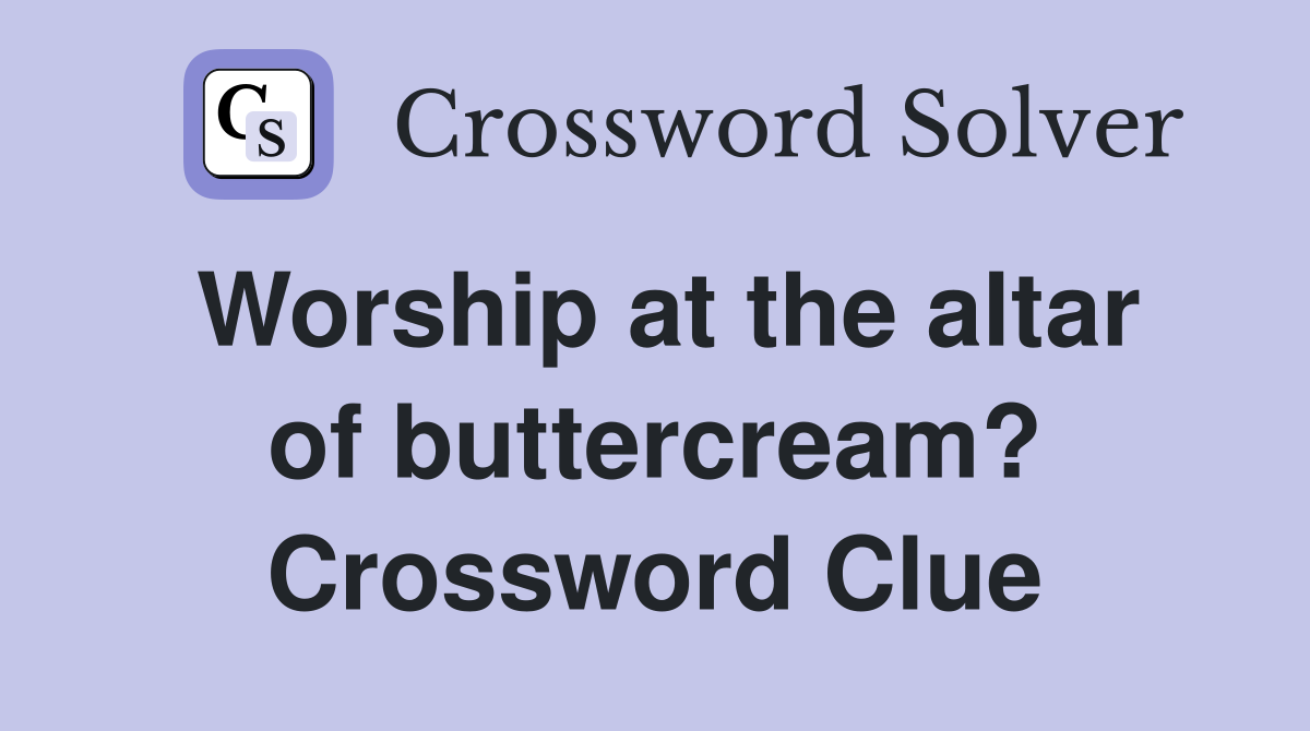 Worship at the altar of buttercream? Crossword Clue