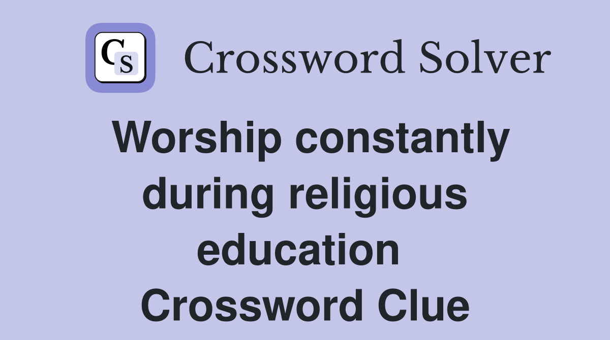 Worship constantly during religious education  Crossword Clue