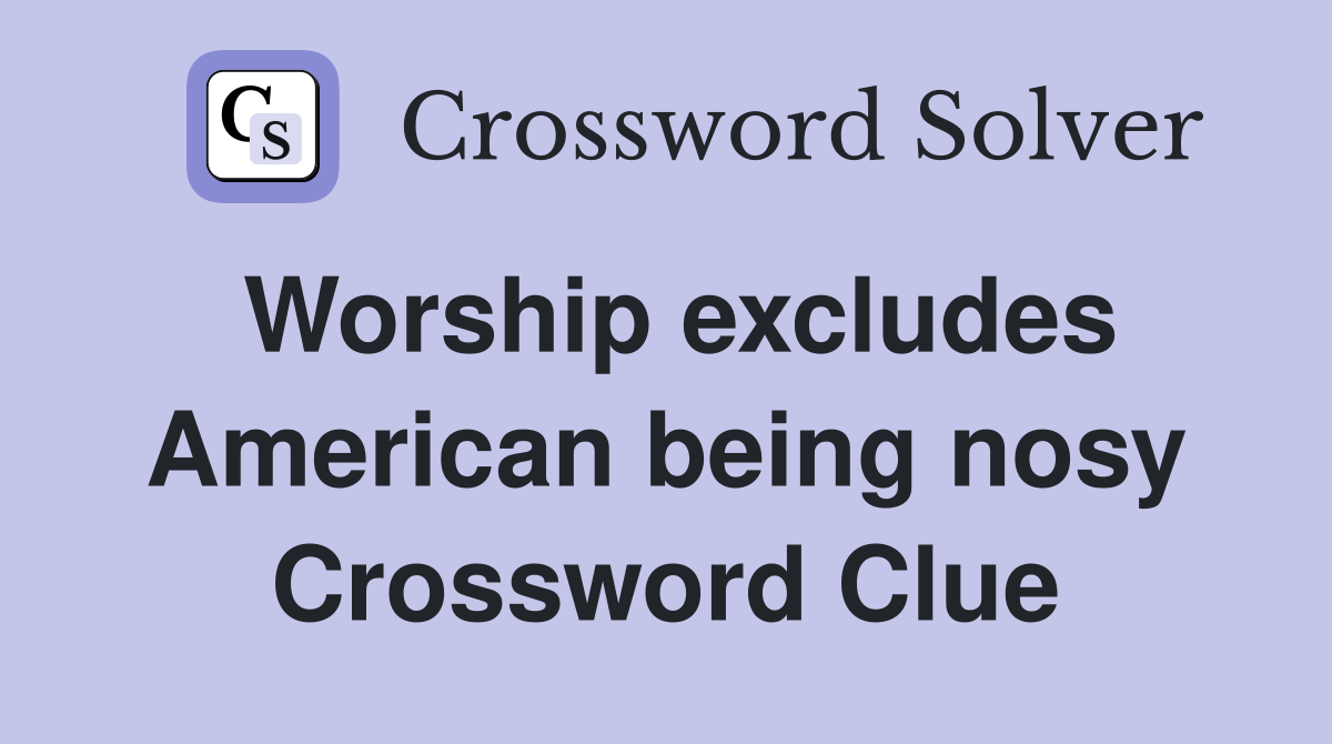 Worship excludes American being nosy Crossword Clue