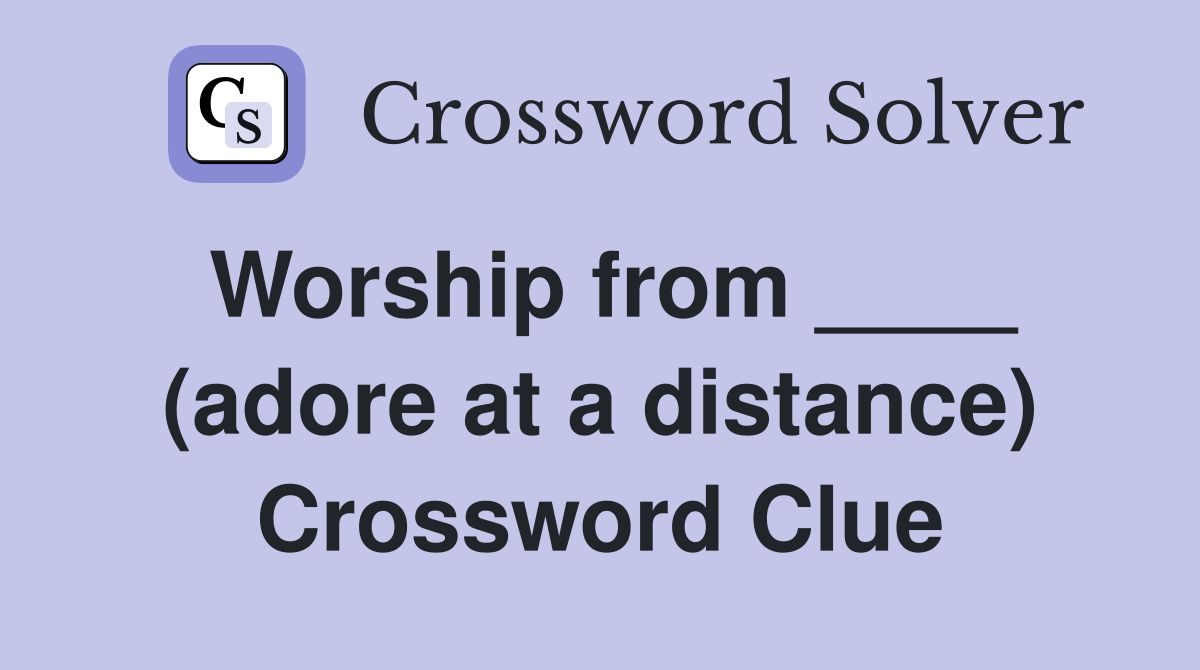 Worship from ____ (adore at a distance) Crossword Clue