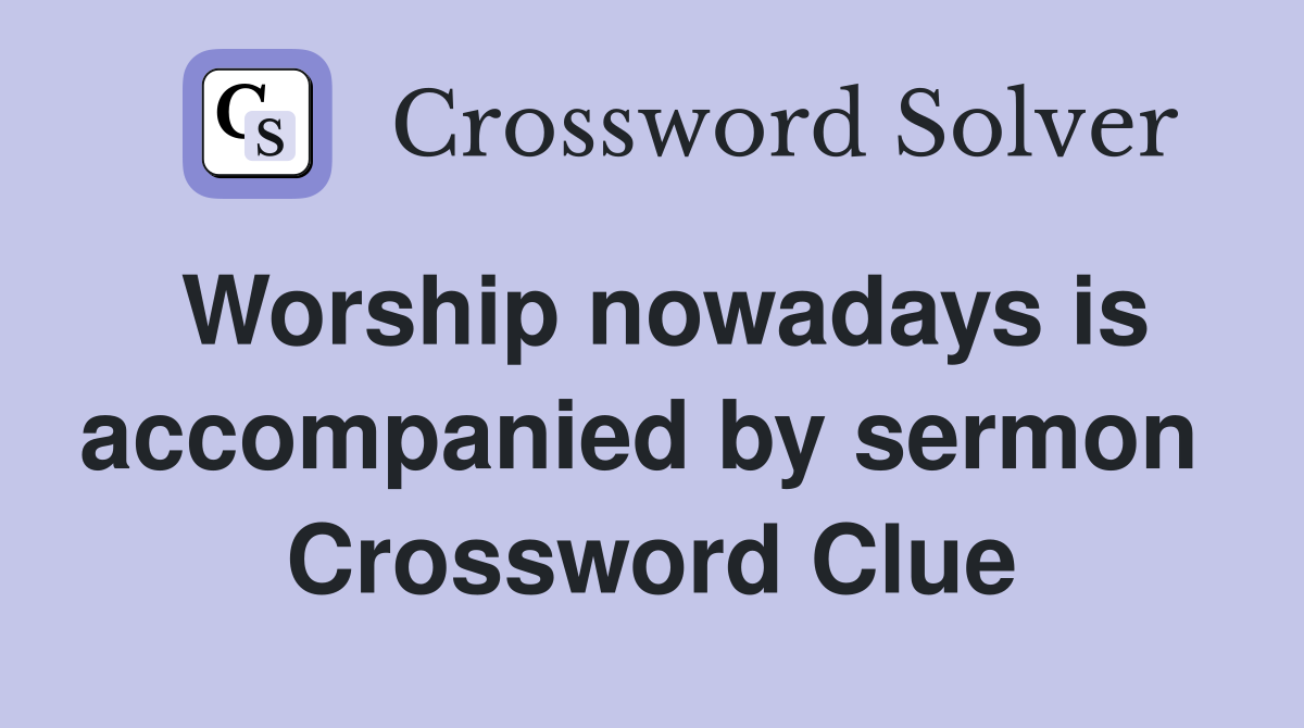 Worship nowadays is accompanied by sermon  Crossword Clue