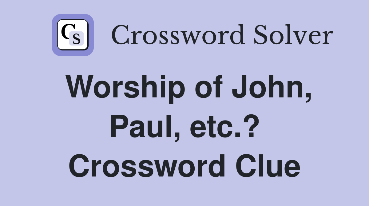 Worship of John, Paul, etc.? Crossword Clue
