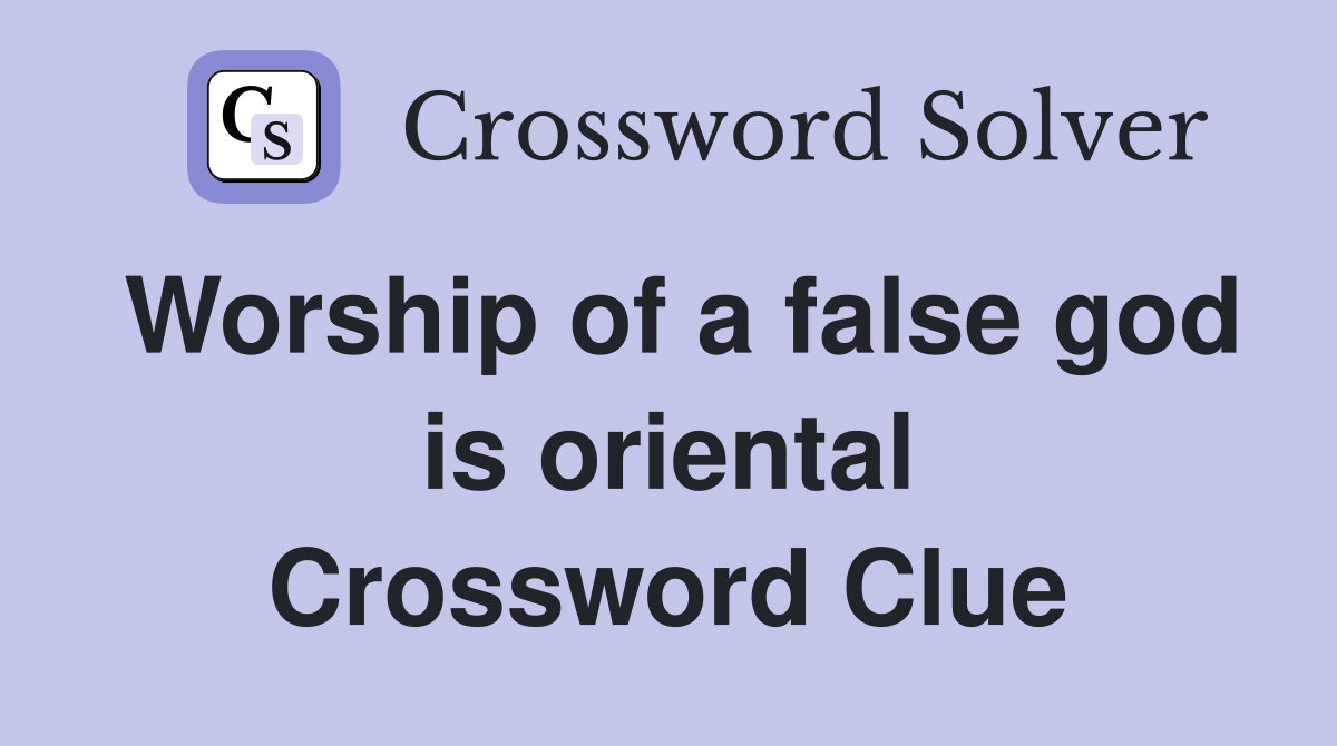 Worship of a false god is oriental Crossword Clue