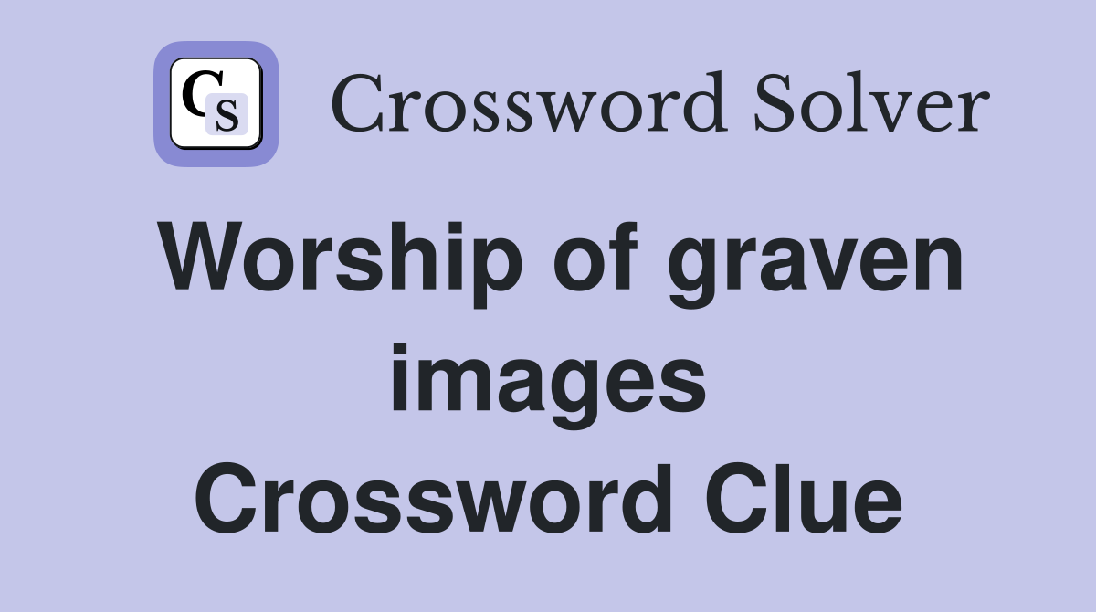 Worship of graven images Crossword Clue