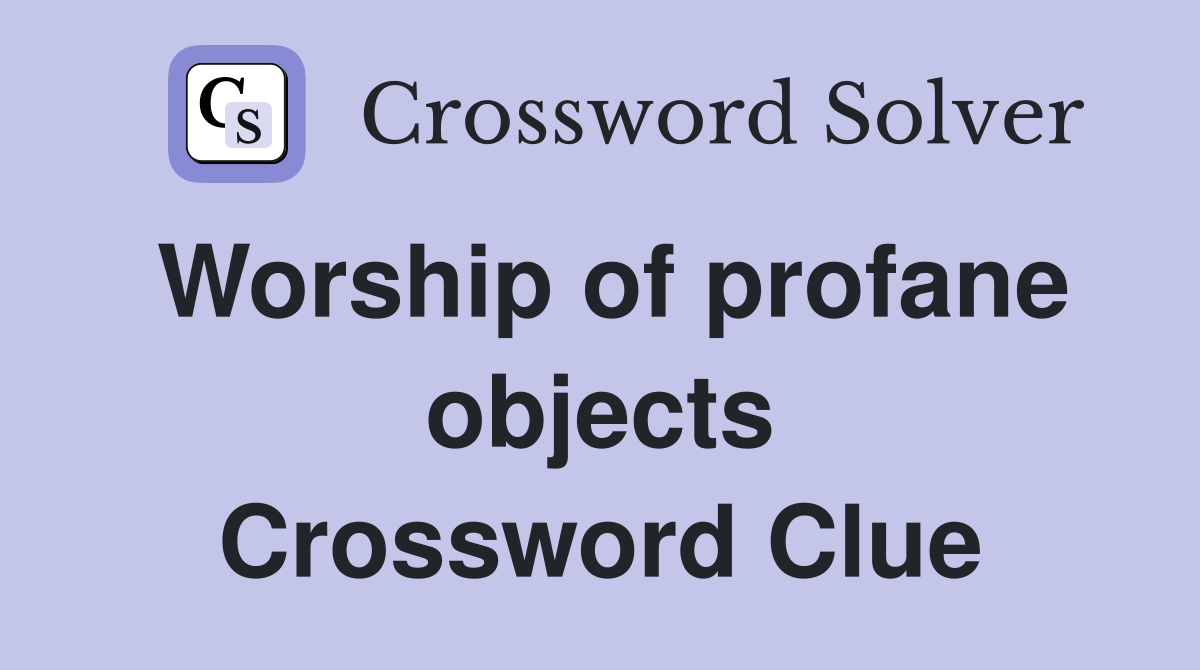 Worship of profane objects Crossword Clue