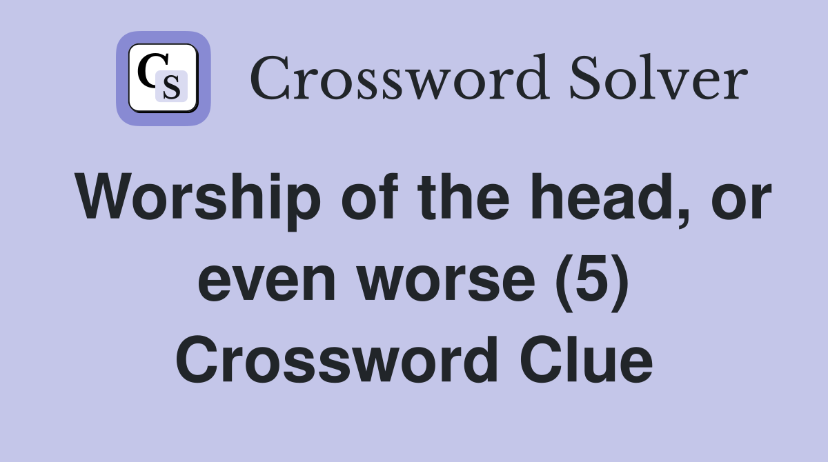 Worship of the head, or even worse (5) Crossword Clue