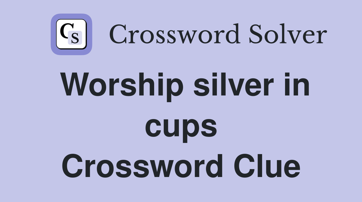 Worship silver in cups Crossword Clue