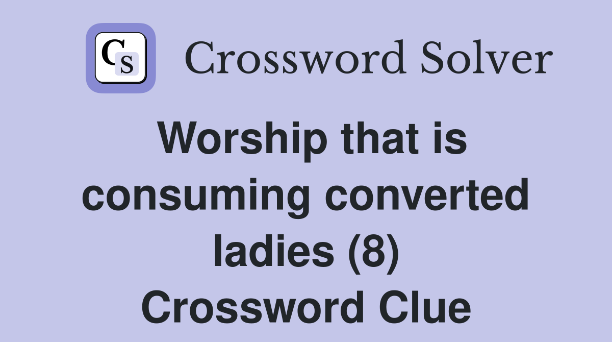 Worship that is consuming converted ladies (8) Crossword Clue