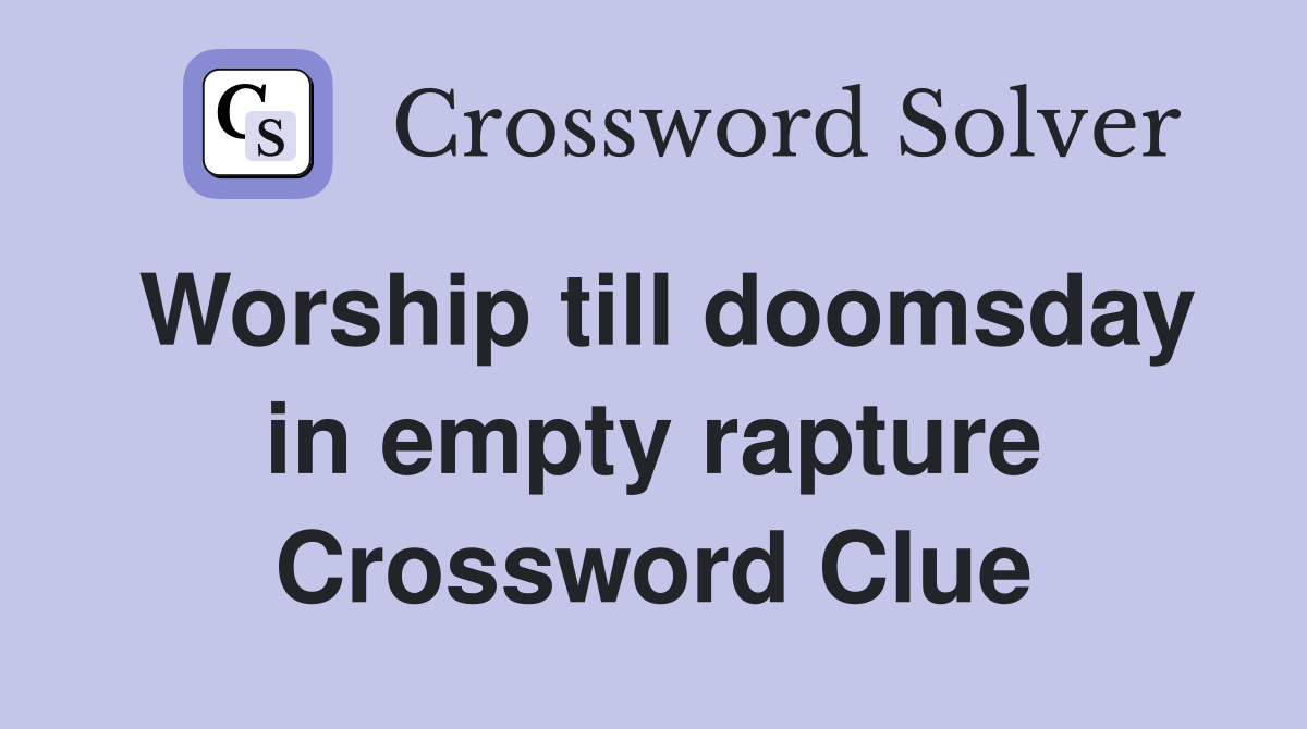 Worship till doomsday in empty rapture Crossword Clue