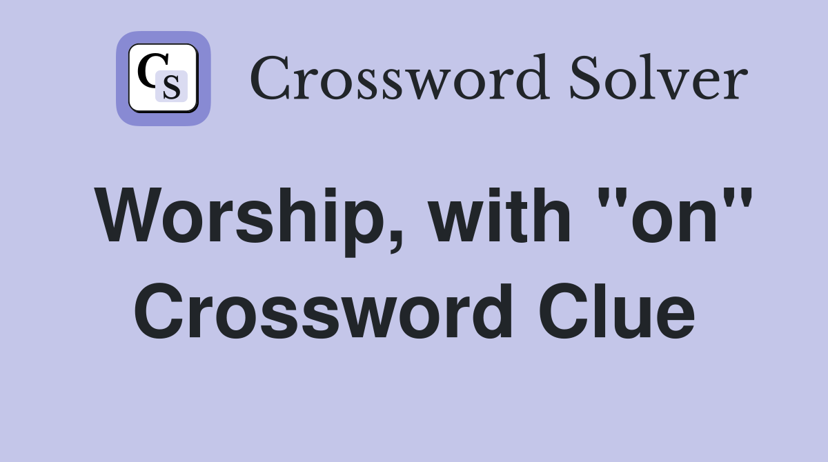 Worship, with "on" Crossword Clue