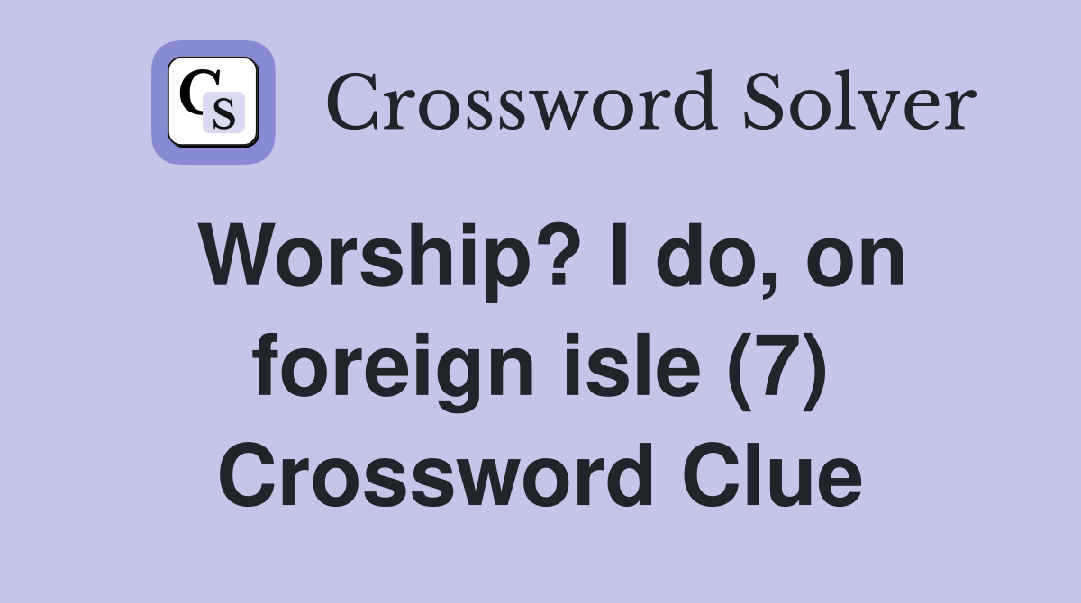 Worship? I do, on foreign isle (7) Crossword Clue