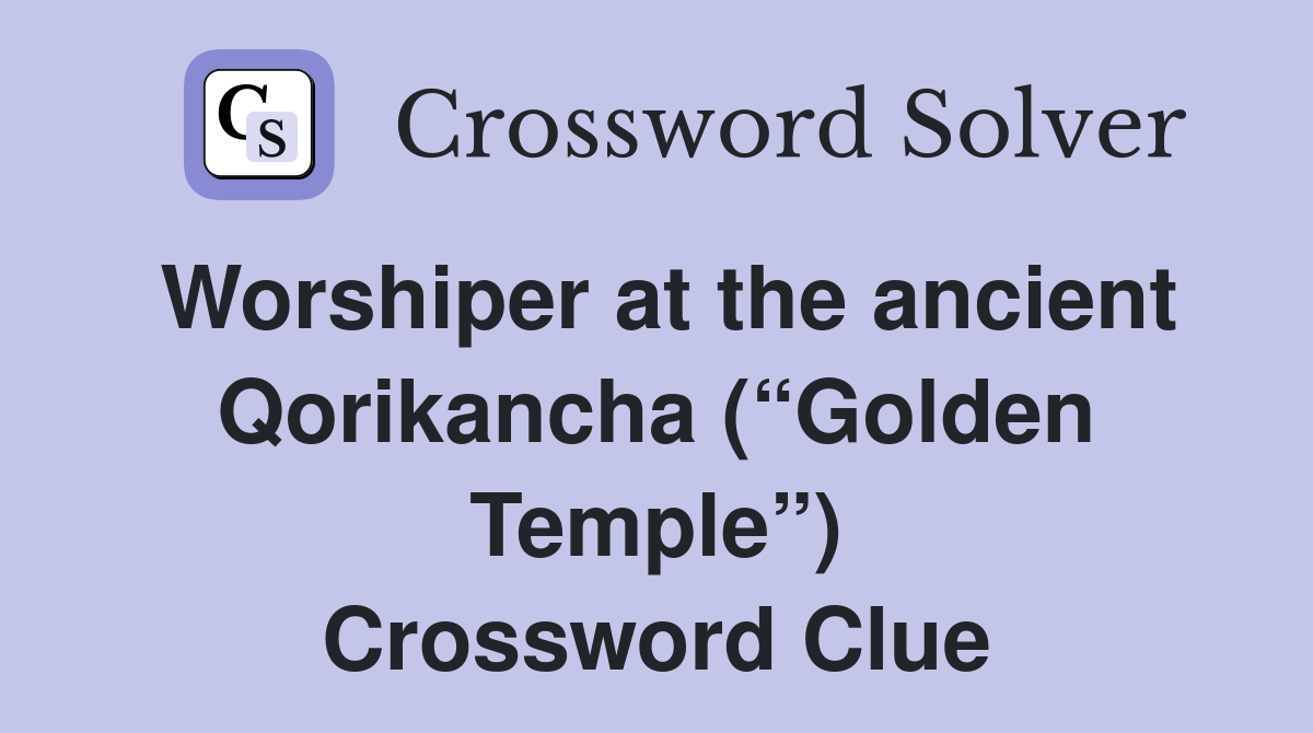 Worshiper at the ancient Qorikancha (“Golden Temple”) Crossword Clue