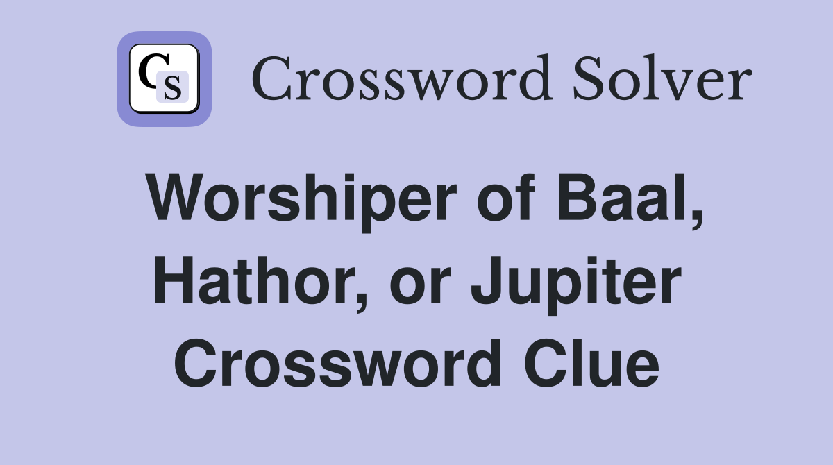 Worshiper of Baal, Hathor, or Jupiter Crossword Clue