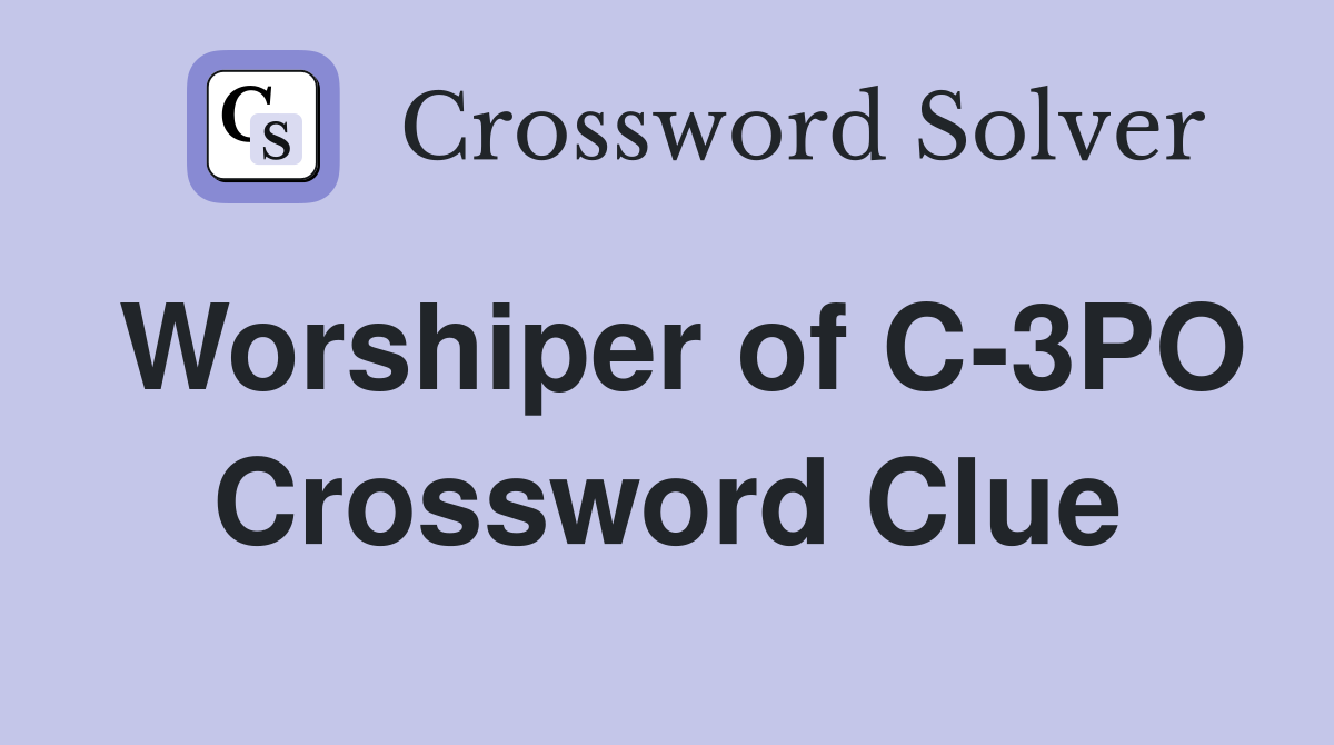 Worshiper of C-3PO Crossword Clue