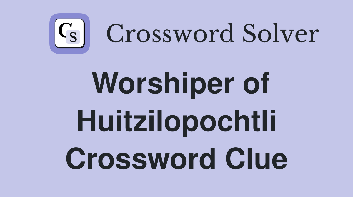 Worshiper of Huitzilopochtli Crossword Clue