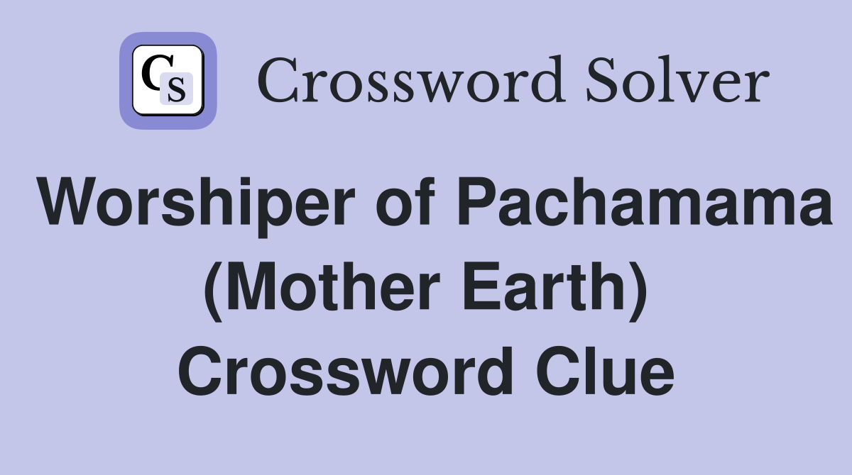 Worshiper of Pachamama (Mother Earth) Crossword Clue