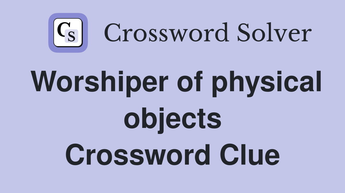 Worshiper of physical objects Crossword Clue