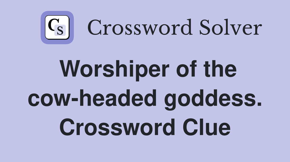 Worshiper of the cow-headed goddess. Crossword Clue