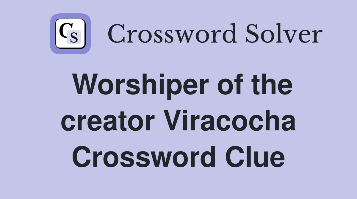 Worshiper of the creator Viracocha Crossword Clue
