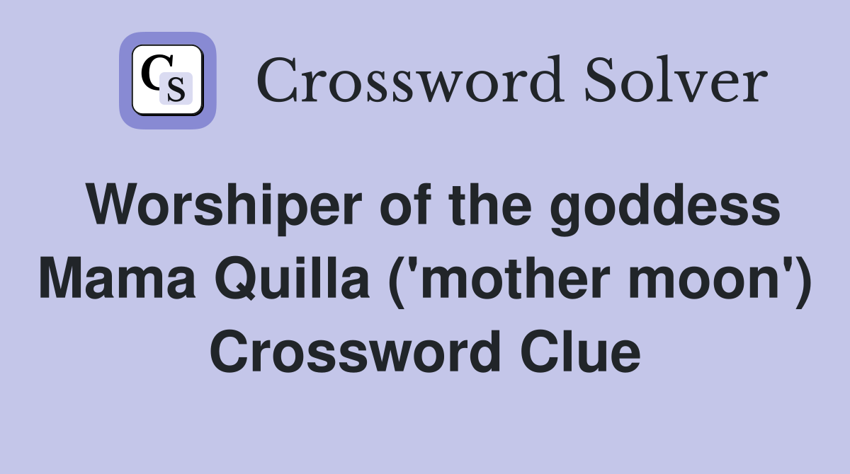 Worshiper of the goddess Mama Quilla ('mother moon') Crossword Clue
