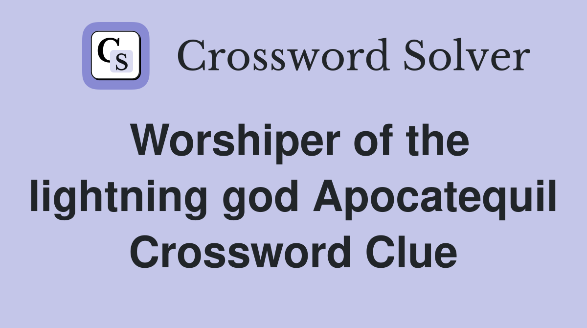 Worshiper of the lightning god Apocatequil Crossword Clue