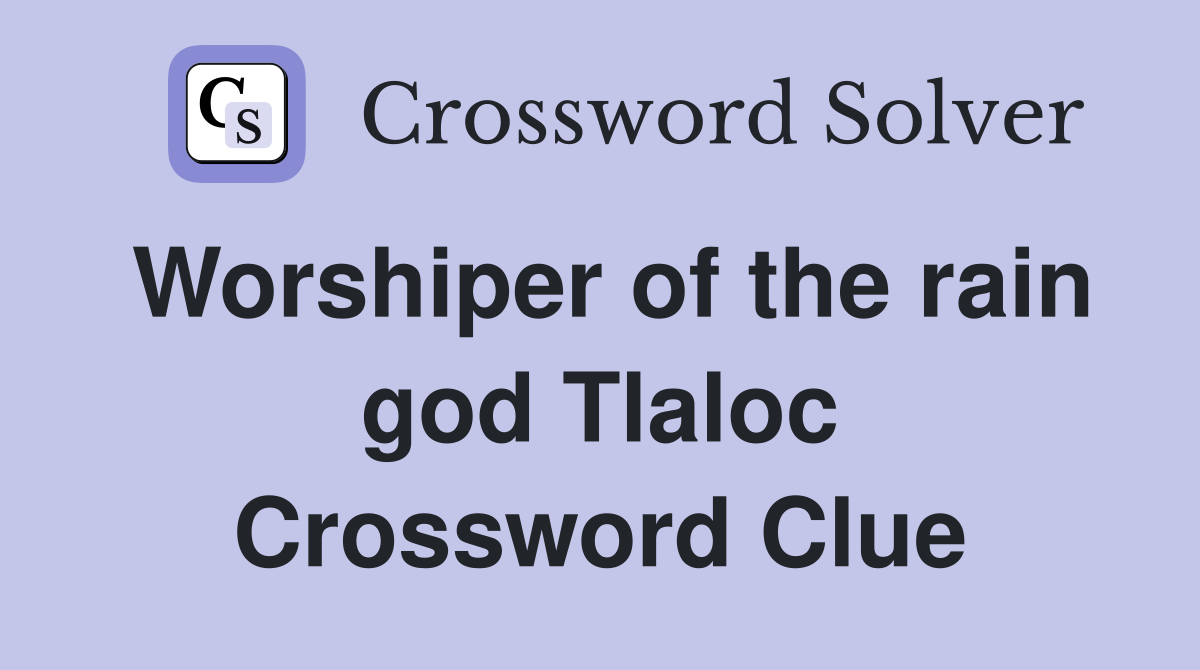 Worshiper of the rain god Tlaloc Crossword Clue