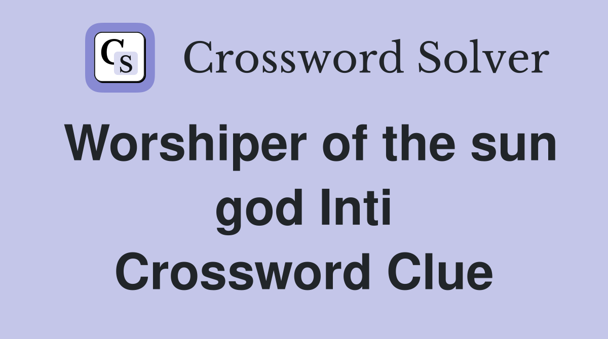 Worshiper of the sun god Inti Crossword Clue