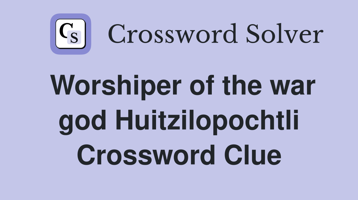 Worshiper of the war god Huitzilopochtli Crossword Clue
