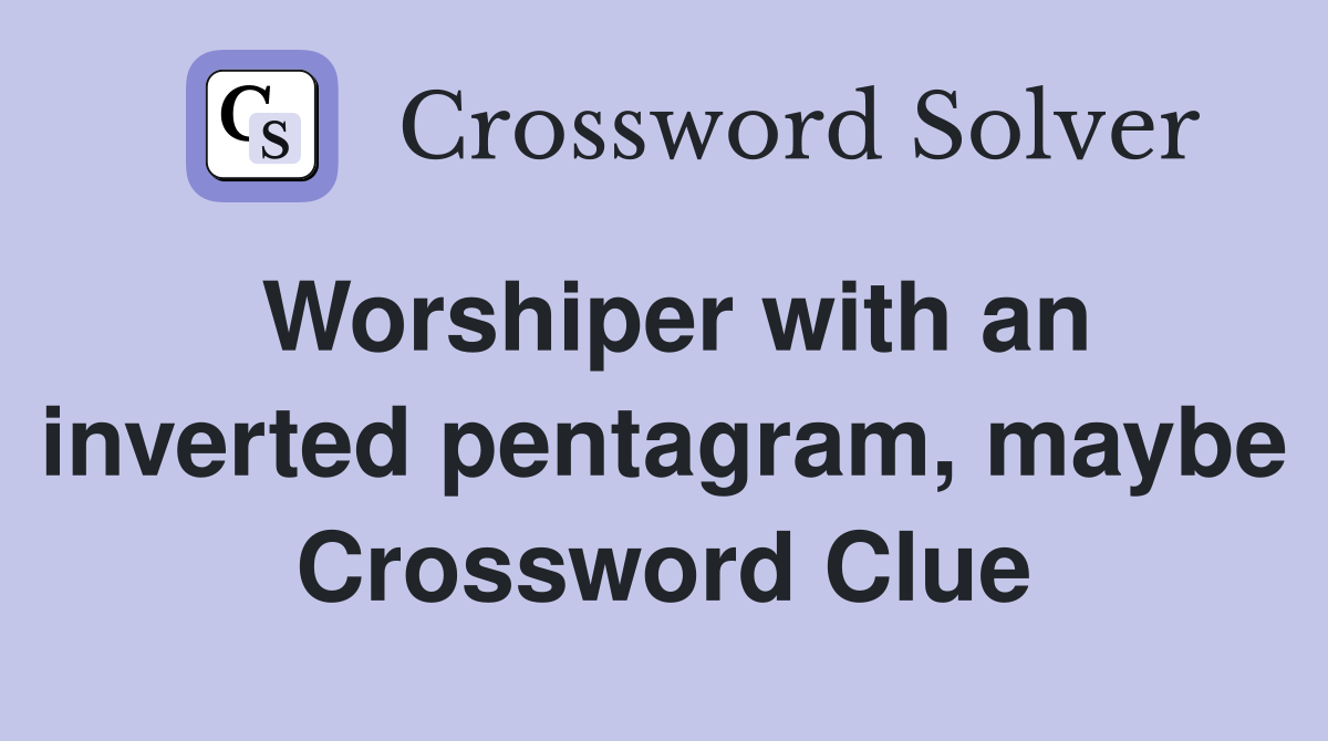 Worshiper with an inverted pentagram, maybe Crossword Clue