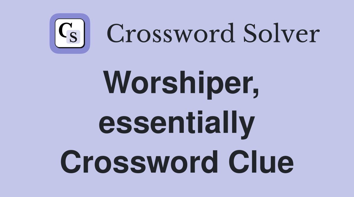 Worshiper, essentially Crossword Clue