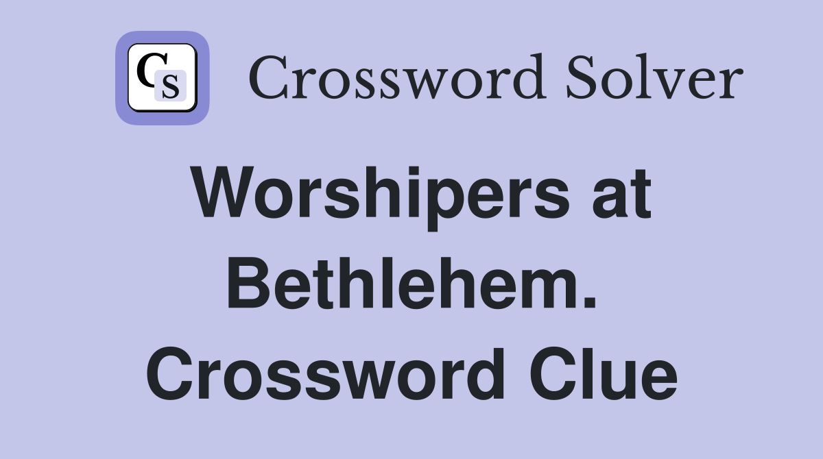 Worshipers at Bethlehem. Crossword Clue