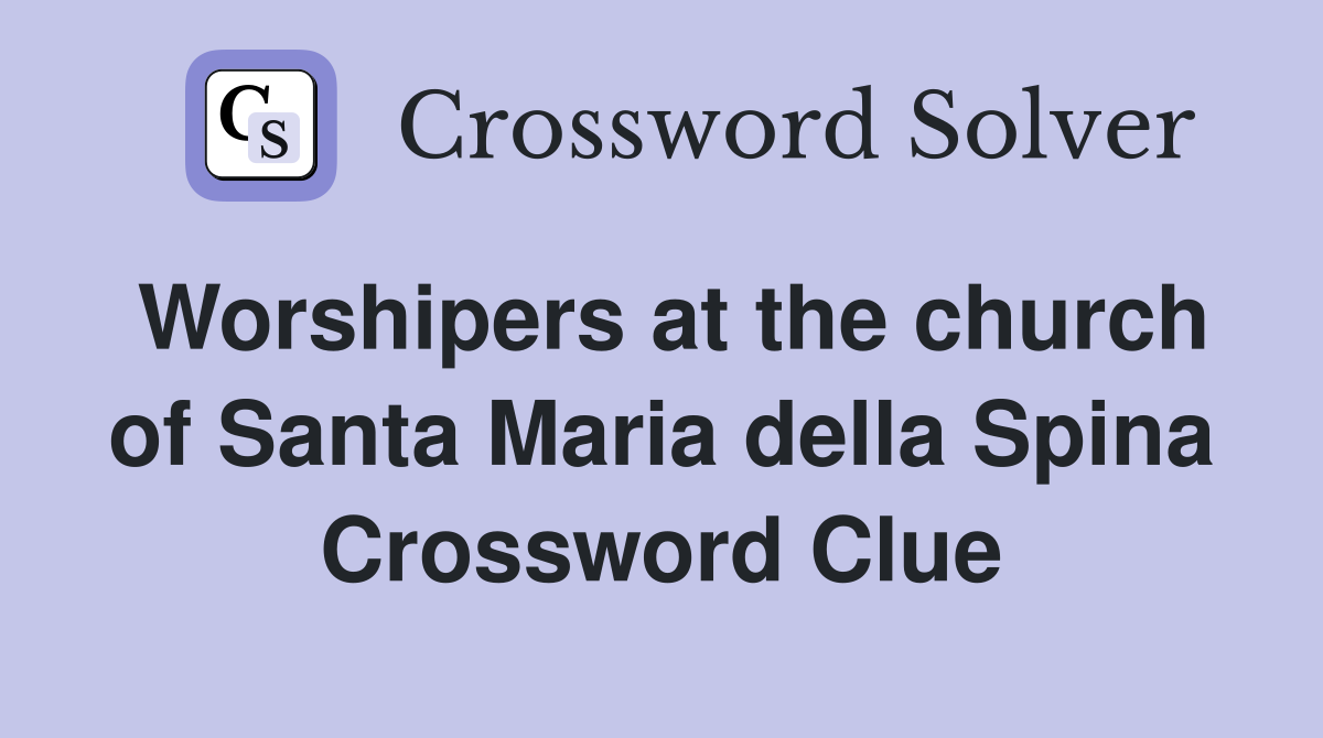 Worshipers at the church of Santa Maria della Spina Crossword Clue