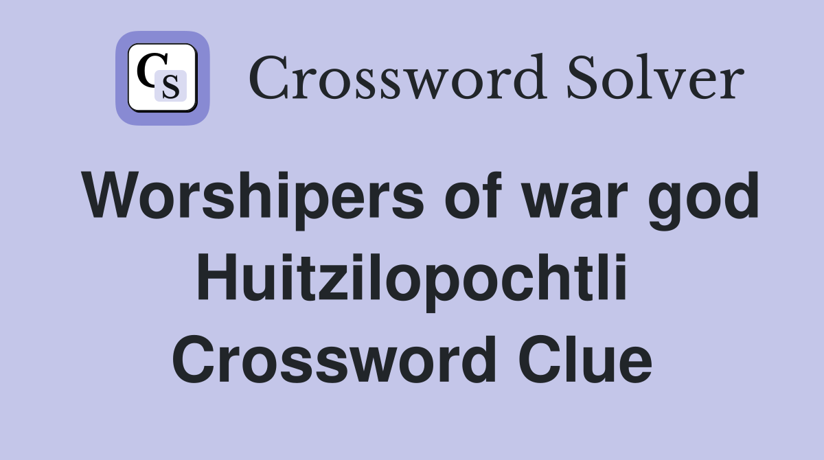 Worshipers of war god Huitzilopochtli Crossword Clue