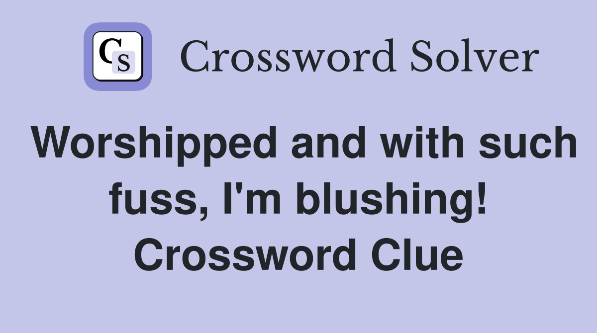 Worshipped and with such fuss, I'm blushing! Crossword Clue