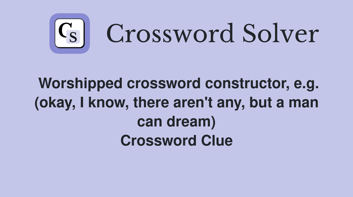 Worshipped crossword constructor, e.g. (okay, I know, there aren't any, but a man can dream) Crossword Clue