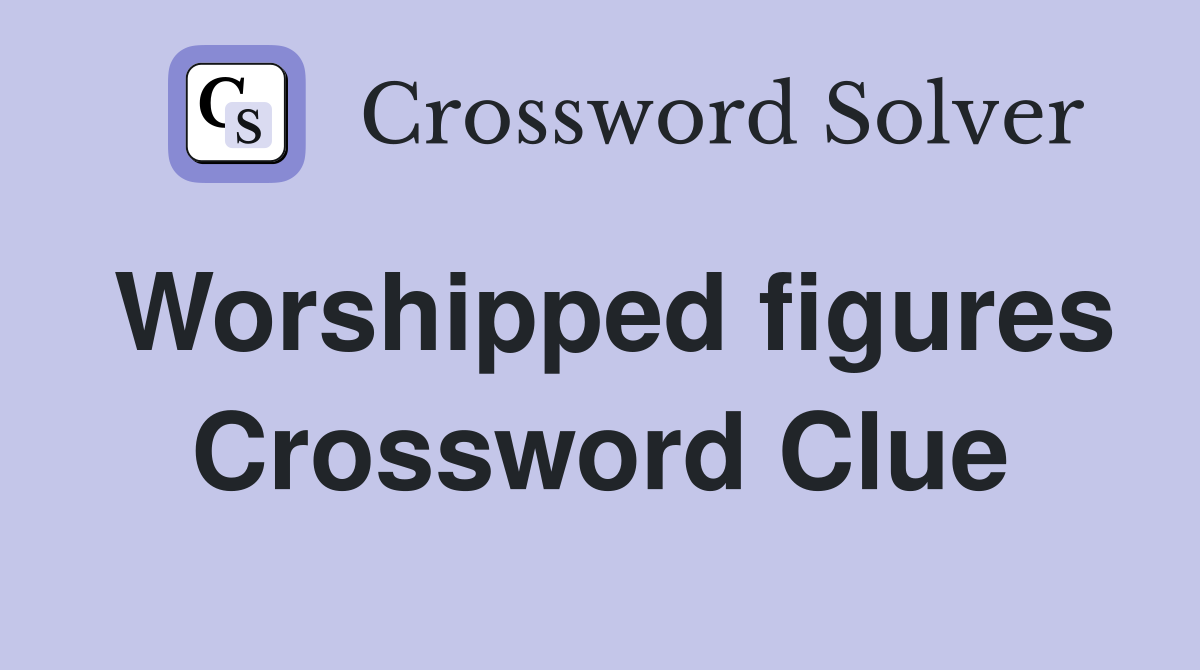 Worshipped figures Crossword Clue