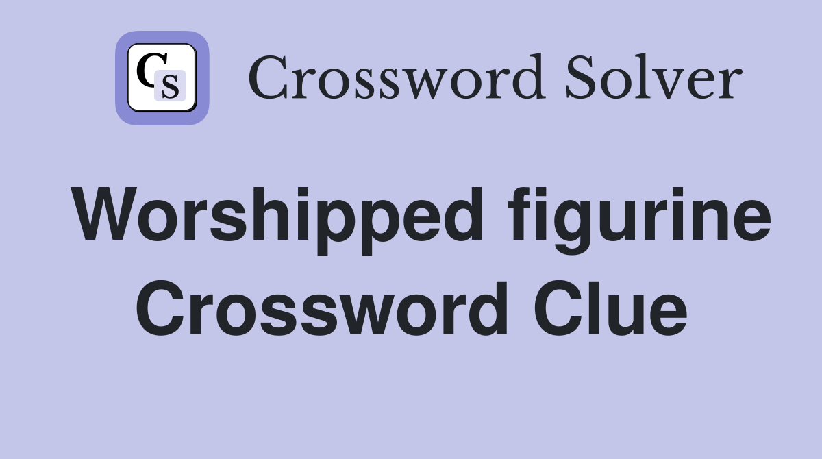 Worshipped figurine Crossword Clue