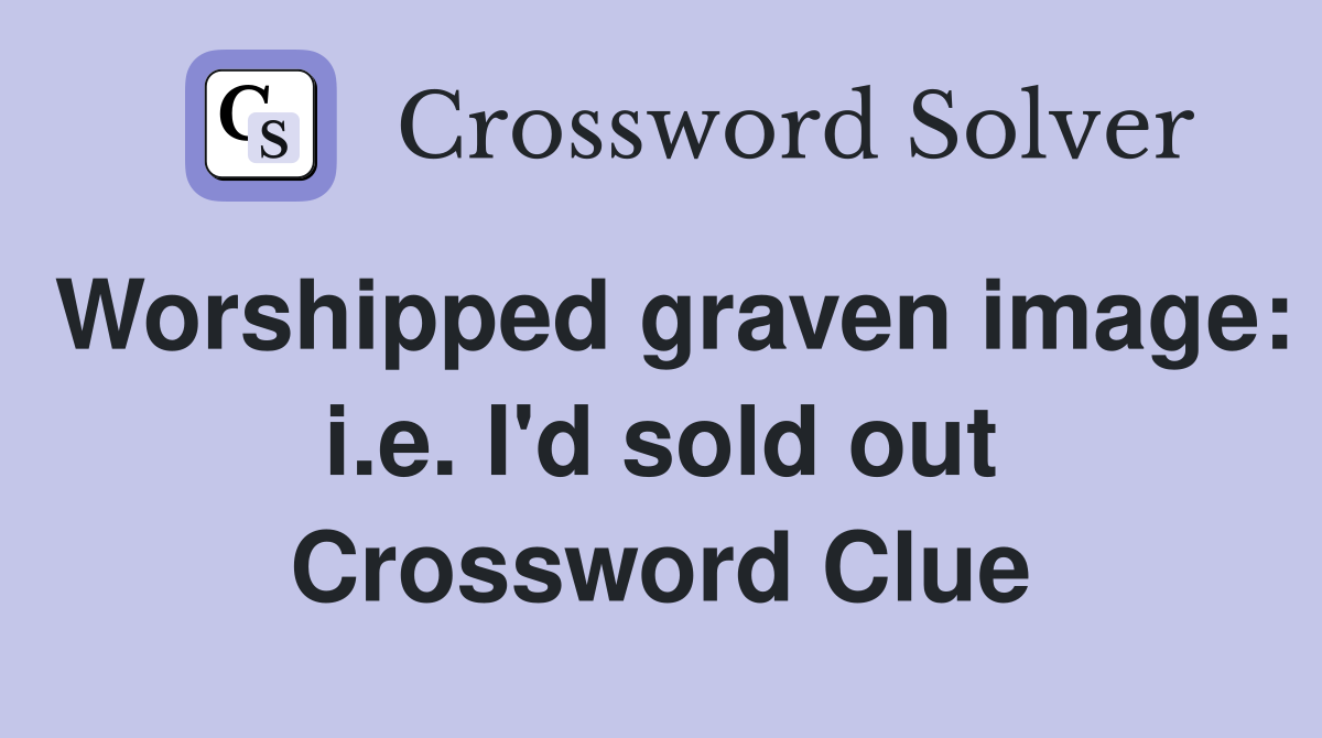 Worshipped graven image: i.e. I'd sold out Crossword Clue