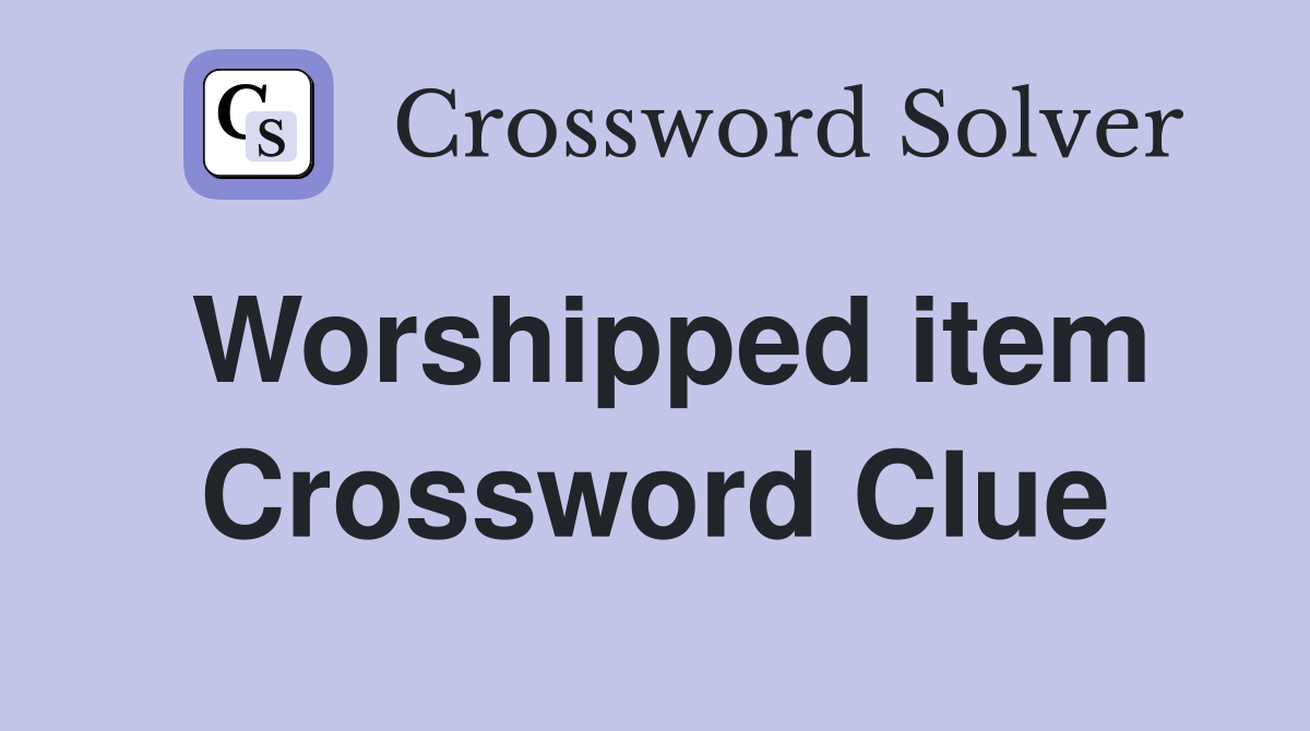 Worshipped item Crossword Clue