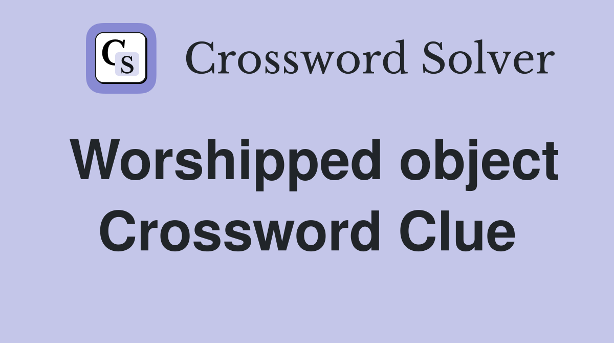 Worshipped object Crossword Clue