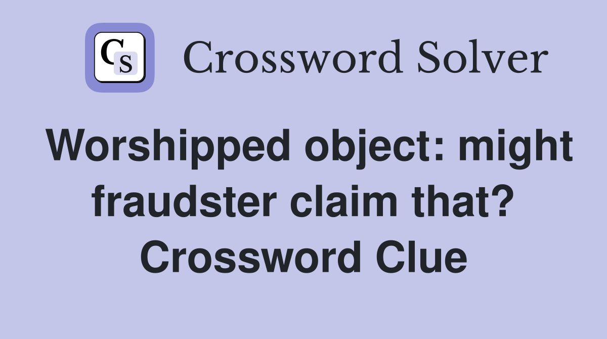Worshipped object: might fraudster claim that? Crossword Clue